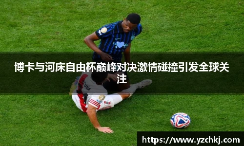 三亿博卡与河床自由杯巅峰对决激情碰撞引发全球关注