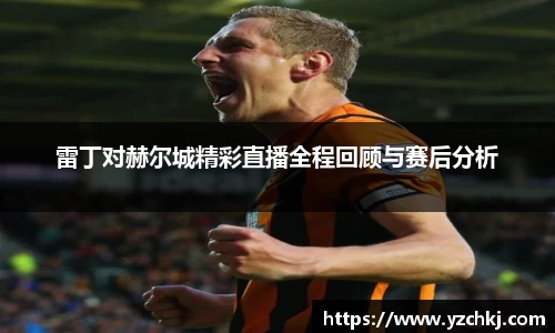 三亿雷丁对赫尔城精彩直播全程回顾与赛后分析
