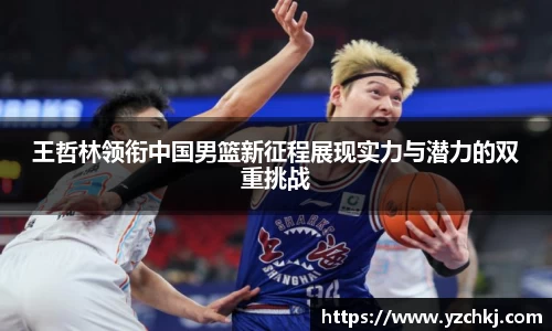 三亿王哲林领衔中国男篮新征程展现实力与潜力的双重挑战