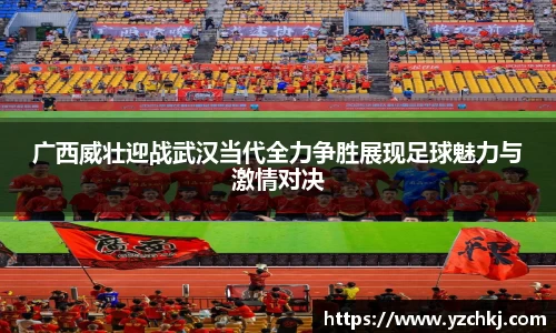 三亿广西威壮迎战武汉当代全力争胜展现足球魅力与激情对决